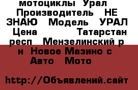   мотоциклы  Урал › Производитель ­ НЕ ЗНАЮ › Модель ­ УРАЛ › Цена ­ 5 000 - Татарстан респ., Мензелинский р-н, Новое Мазино с. Авто » Мото   